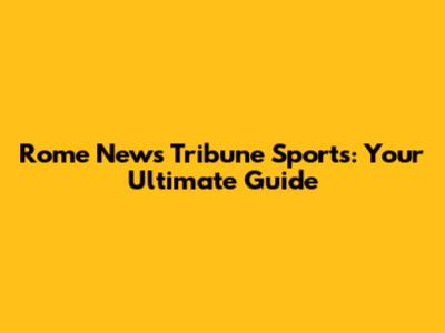 Rome News Tribune Sports: Your Ultimate Guide