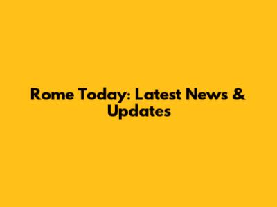 Rome Today: Latest News & Updates