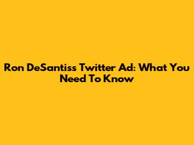 Ron DeSantis's Twitter Ad: What You Need To Know