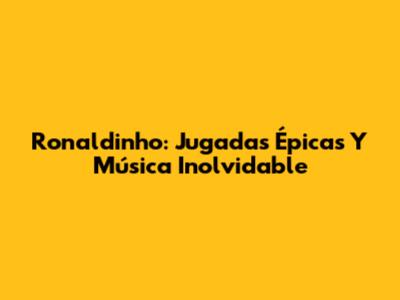 Ronaldinho: Jugadas Épicas Y Música Inolvidable