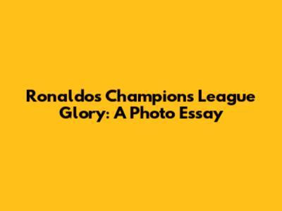 Ronaldo's Champions League Glory: A Photo Essay