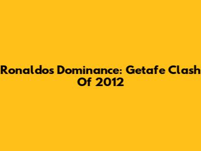 Ronaldo's Dominance: Getafe Clash Of 2012