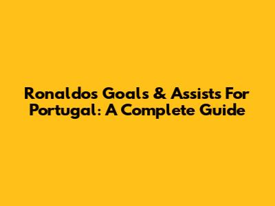 Ronaldo's Goals & Assists For Portugal: A Complete Guide