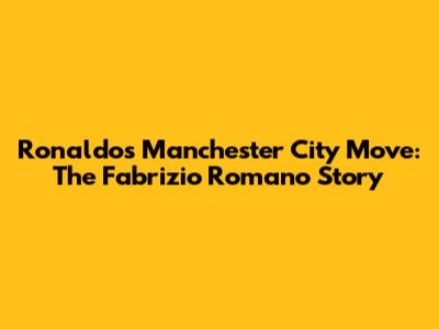 Ronaldo's Manchester City Move: The Fabrizio Romano Story