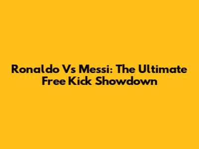 Ronaldo Vs Messi: The Ultimate Free Kick Showdown