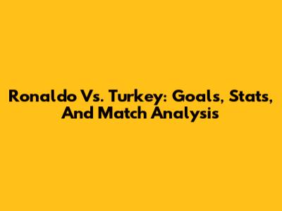 Ronaldo Vs. Turkey: Goals, Stats, And Match Analysis
