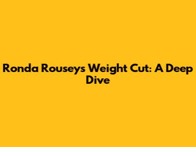 Ronda Rousey's Weight Cut: A Deep Dive