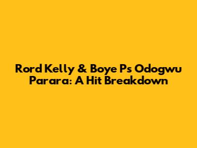Rord Kelly & Boye P's 'Odogwu Parara': A Hit Breakdown