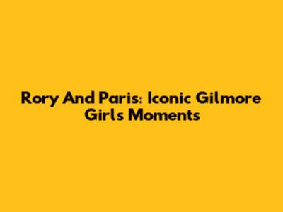 Rory And Paris: Iconic Gilmore Girls Moments