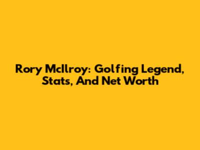 Rory McIlroy: Golfing Legend, Stats, And Net Worth