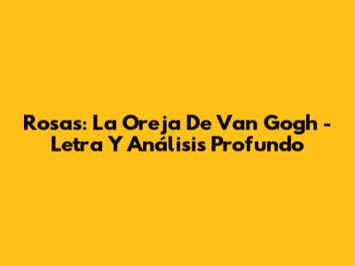 Rosas: La Oreja De Van Gogh - Letra Y Análisis Profundo