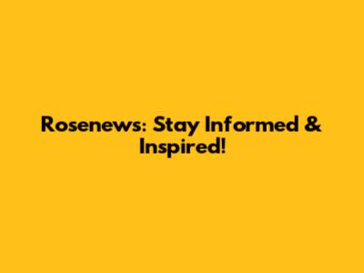 Rosenews: Stay Informed & Inspired!