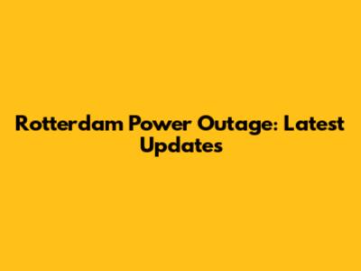 Rotterdam Power Outage: Latest Updates