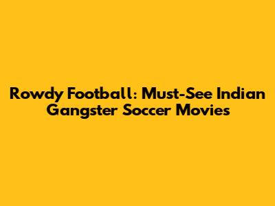 Rowdy Football: Must-See Indian Gangster Soccer Movies