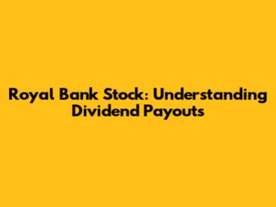 Royal Bank Stock: Understanding Dividend Payouts