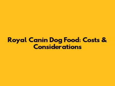Royal Canin Dog Food: Costs & Considerations