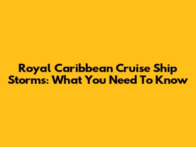 Royal Caribbean Cruise Ship Storms: What You Need To Know