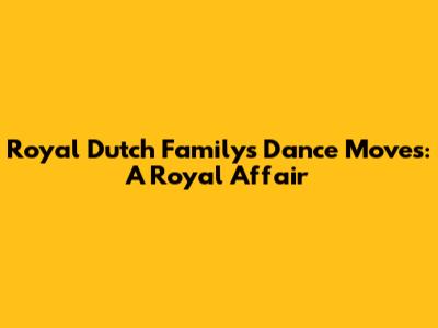 Royal Dutch Family's Dance Moves: A Royal Affair