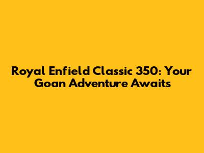 Royal Enfield Classic 350: Your Goan Adventure Awaits
