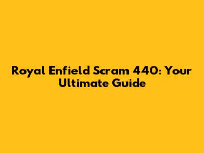 Royal Enfield Scram 440: Your Ultimate Guide