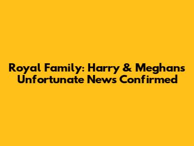 Royal Family: Harry & Meghan's Unfortunate News Confirmed