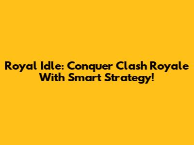 Royal Idle: Conquer Clash Royale With Smart Strategy!