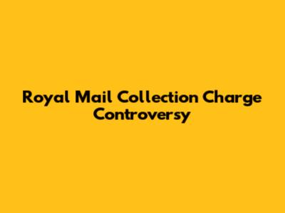 Royal Mail Collection Charge Controversy