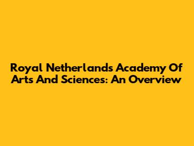 Royal Netherlands Academy Of Arts And Sciences: An Overview
