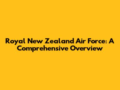 Royal New Zealand Air Force: A Comprehensive Overview