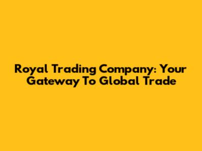 Royal Trading Company: Your Gateway To Global Trade