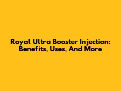 Royal Ultra Booster Injection: Benefits, Uses, And More