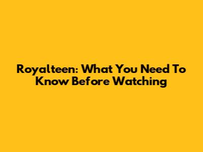 Royalteen: What You Need To Know Before Watching