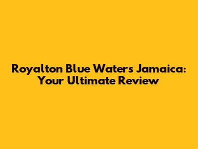 Royalton Blue Waters Jamaica: Your Ultimate Review