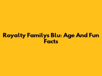 Royalty Family's Blu: Age And Fun Facts