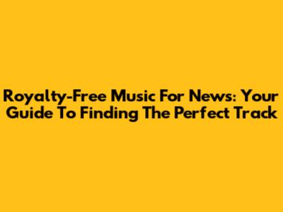 Royalty-Free Music For News: Your Guide To Finding The Perfect Track