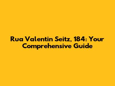 Rua Valentin Seitz, 184: Your Comprehensive Guide