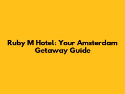 Ruby M Hotel: Your Amsterdam Getaway Guide