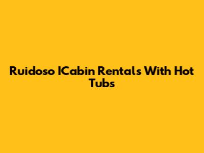 Ruidoso ICabin Rentals With Hot Tubs