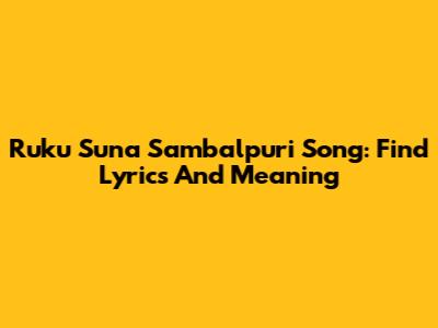 Ruku Suna Sambalpuri Song: Find Lyrics And Meaning