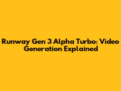Runway Gen 3 Alpha Turbo: Video Generation Explained