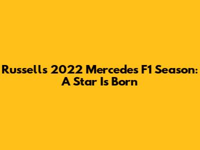 Russell's 2022 Mercedes F1 Season: A Star Is Born