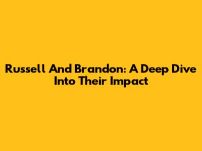 Russell And Brandon: A Deep Dive Into Their Impact