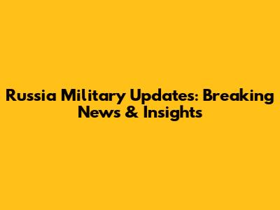 Russia Military Updates: Breaking News & Insights