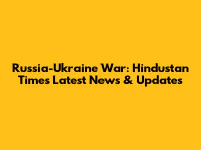 Russia-Ukraine War: Hindustan Times Latest News & Updates