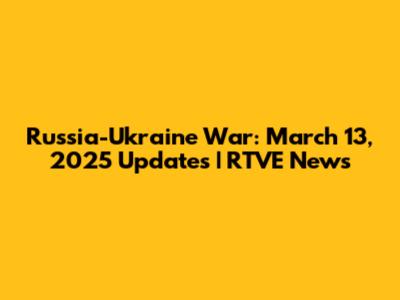 Russia-Ukraine War: March 13, 2025 Updates | RTVE News