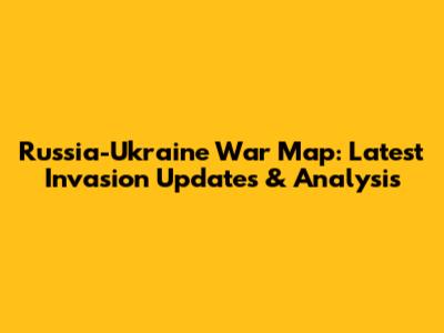 Russia-Ukraine War Map: Latest Invasion Updates & Analysis