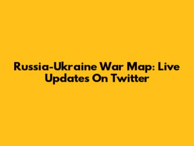 Russia-Ukraine War Map: Live Updates On Twitter