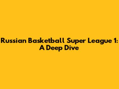 Russian Basketball Super League 1: A Deep Dive