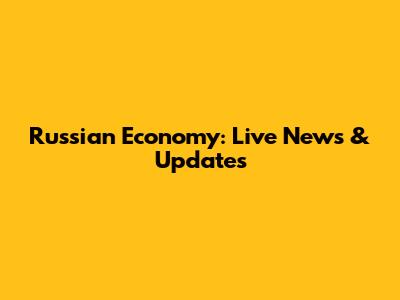 Russian Economy: Live News & Updates