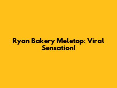 Ryan Bakery Meletop: Viral Sensation!